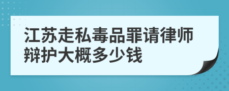 江苏走私毒品罪请律师辩护大概多少钱