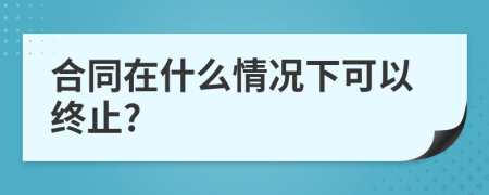 合同在什么情况下可以终止?