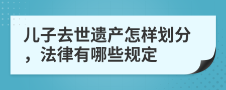 儿子去世遗产怎样划分，法律有哪些规定
