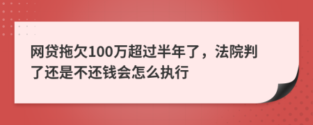 网贷拖欠100万超过半年了，法院判了还是不还钱会怎么执行