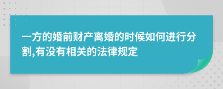 一方的婚前财产离婚的时候如何进行分割,有没有相关的法律规定