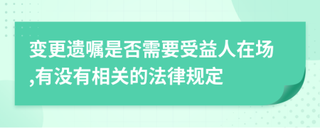 变更遗嘱是否需要受益人在场,有没有相关的法律规定