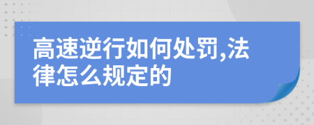 高速逆行如何处罚,法律怎么规定的