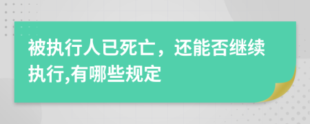 被执行人已死亡，还能否继续执行,有哪些规定