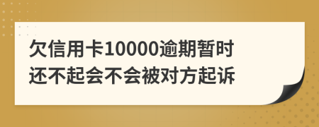 欠信用卡10000逾期暂时还不起会不会被对方起诉