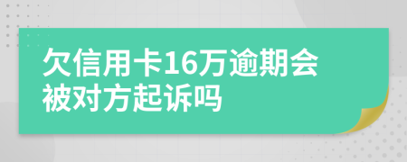 欠信用卡16万逾期会被对方起诉吗