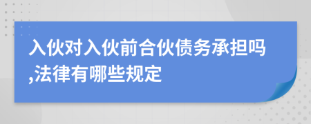 入伙对入伙前合伙债务承担吗,法律有哪些规定