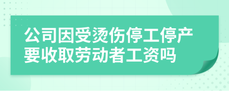 公司因受烫伤停工停产要收取劳动者工资吗
