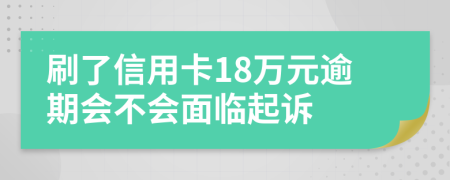 刷了信用卡18万元逾期会不会面临起诉