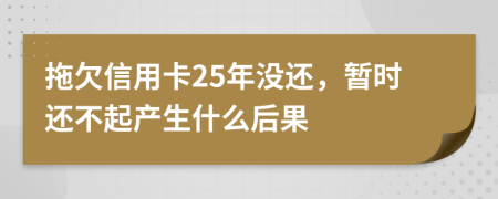 拖欠信用卡25年没还，暂时还不起产生什么后果