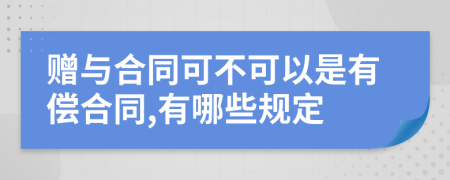 赠与合同可不可以是有偿合同,有哪些规定