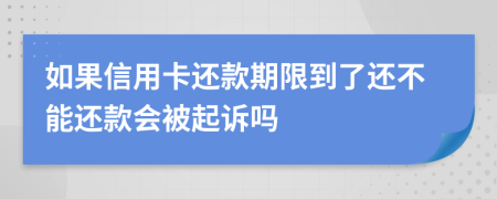 如果信用卡还款期限到了还不能还款会被起诉吗