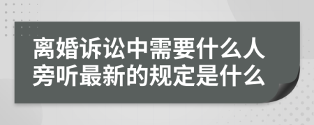 离婚诉讼中需要什么人旁听最新的规定是什么