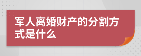 军人离婚财产的分割方式是什么