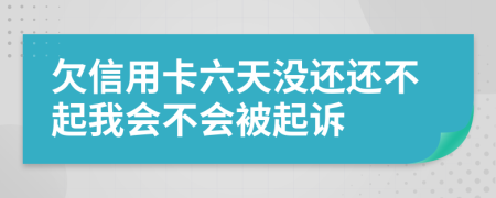 欠信用卡六天没还还不起我会不会被起诉