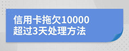 信用卡拖欠10000超过3天处理方法