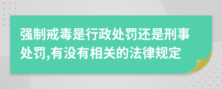 强制戒毒是行政处罚还是刑事处罚,有没有相关的法律规定
