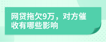 网贷拖欠9万，对方催收有哪些影响