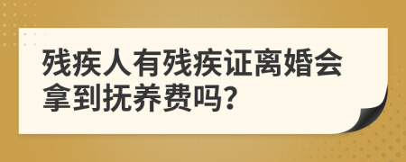 残疾人有残疾证离婚会拿到抚养费吗？