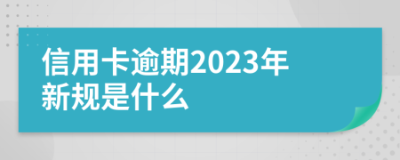 信用卡逾期2023年新规是什么