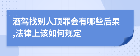 酒驾找别人顶罪会有哪些后果,法律上该如何规定