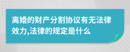 离婚的财产分割协议有无法律效力,法律的规定是什么