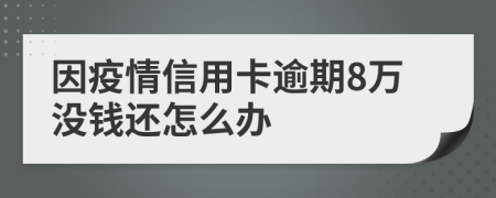 因疫情信用卡逾期8万没钱还怎么办