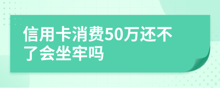 信用卡消费50万还不了会坐牢吗