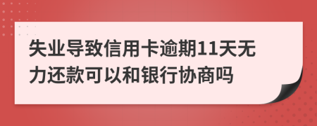 失业导致信用卡逾期11天无力还款可以和银行协商吗