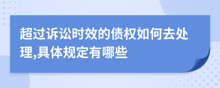 超过诉讼时效的债权如何去处理,具体规定有哪些