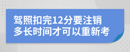 驾照扣完12分要注销多长时间才可以重新考