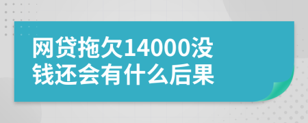 网贷拖欠14000没钱还会有什么后果