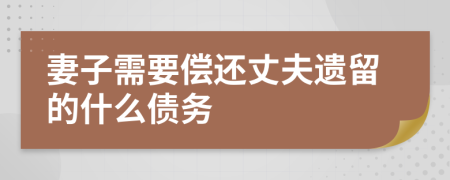 妻子需要偿还丈夫遗留的什么债务