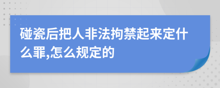 碰瓷后把人非法拘禁起来定什么罪,怎么规定的