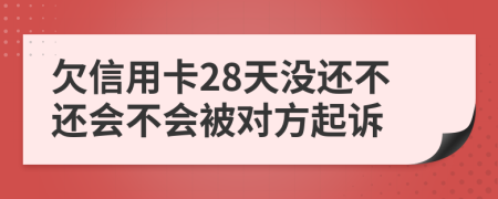 欠信用卡28天没还不还会不会被对方起诉