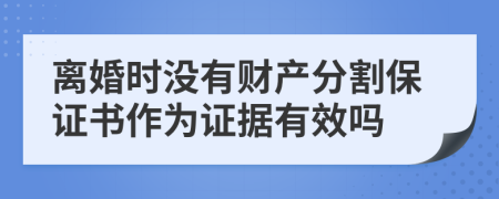 离婚时没有财产分割保证书作为证据有效吗