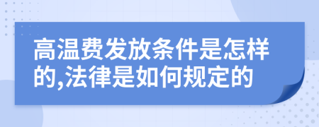 高温费发放条件是怎样的,法律是如何规定的