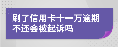 刷了信用卡十一万逾期不还会被起诉吗