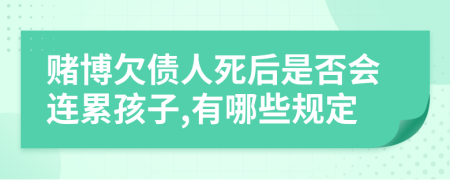 赌博欠债人死后是否会连累孩子,有哪些规定