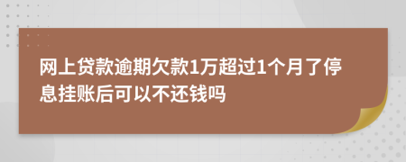 网上贷款逾期欠款1万超过1个月了停息挂账后可以不还钱吗