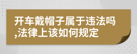 开车戴帽子属于违法吗,法律上该如何规定