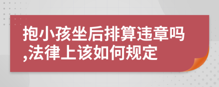 抱小孩坐后排算违章吗,法律上该如何规定