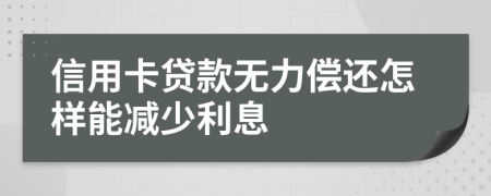 信用卡贷款无力偿还怎样能减少利息