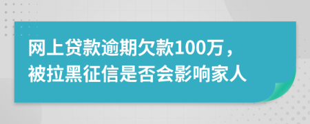 网上贷款逾期欠款100万，被拉黑征信是否会影响家人