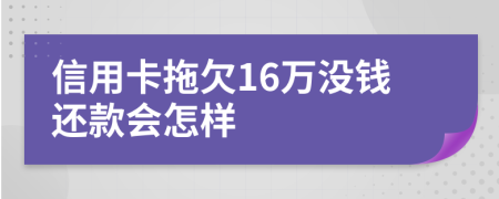 信用卡拖欠16万没钱还款会怎样