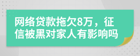 网络贷款拖欠8万，征信被黑对家人有影响吗