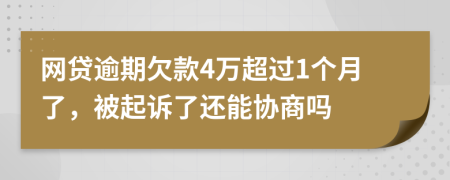 网贷逾期欠款4万超过1个月了，被起诉了还能协商吗