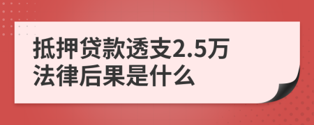 抵押贷款透支2.5万法律后果是什么