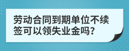 劳动合同到期单位不续签可以领失业金吗？