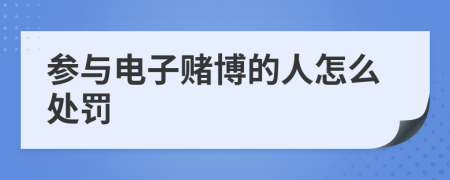 参与电子赌博的人怎么处罚